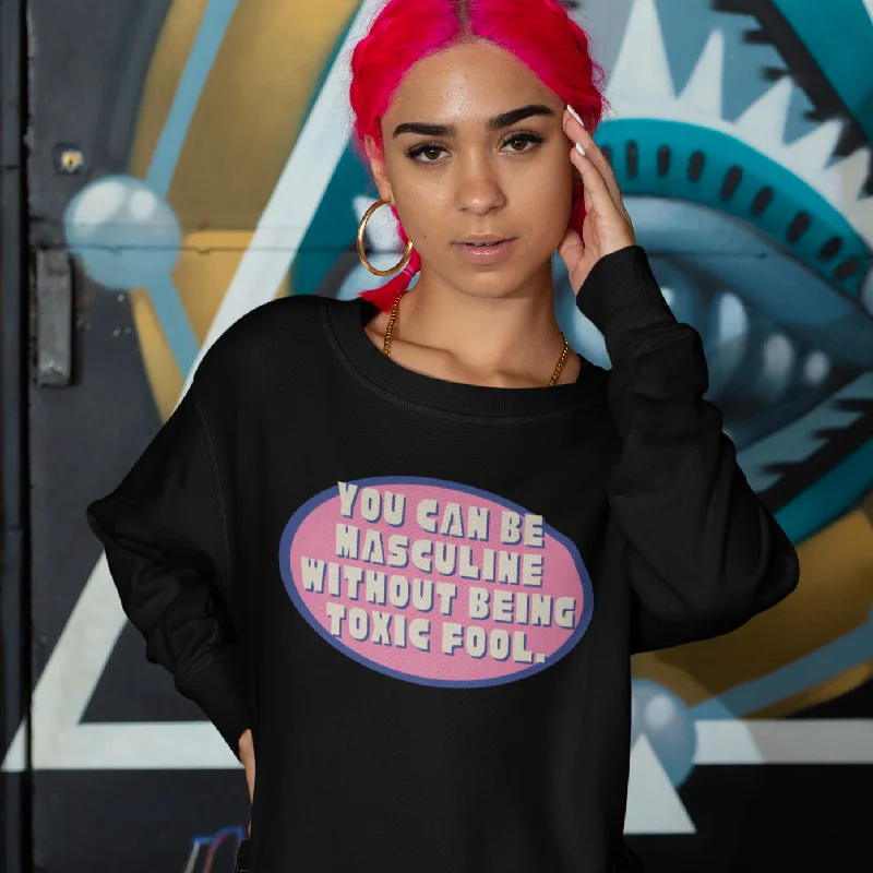 Slightly Flared Design You Can Be Masculine Without Being Toxic Fool Unisex Sweatshirt