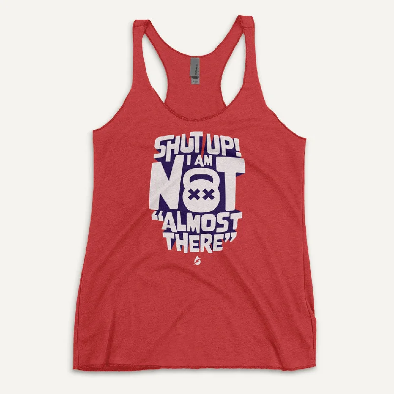 Fresh And Natural Shut Up! I Am Not "Almost There" Women's Tank Top